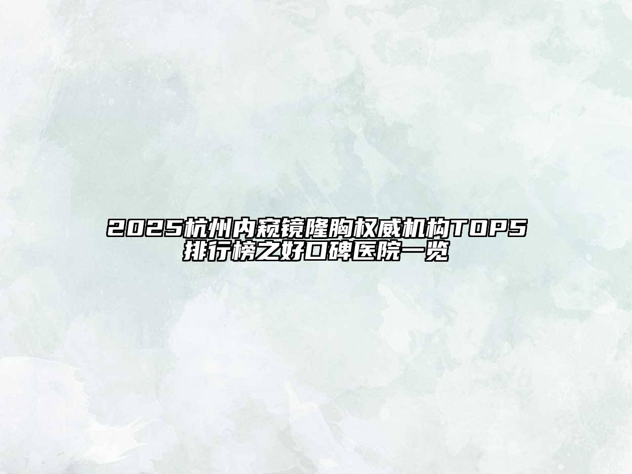 2025杭州内窥镜隆胸权威机构TOP5排行榜之好口碑医院一览
