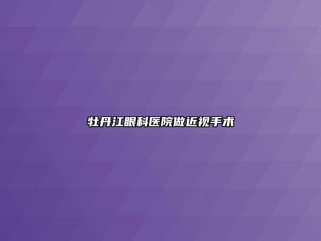 牡丹江眼科医院做近视手术