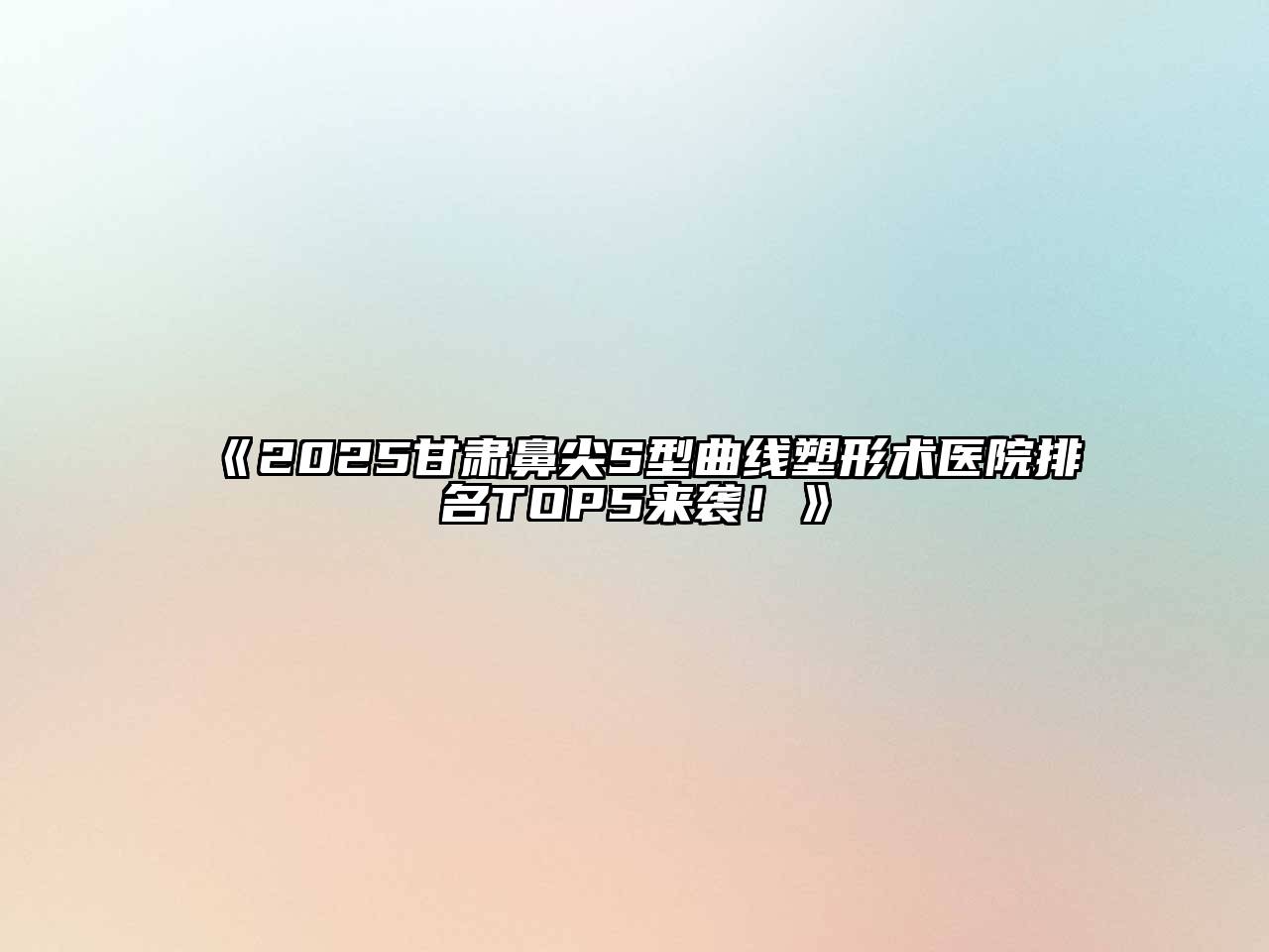 《2025甘肃鼻尖S型曲线塑形术医院排名TOP5来袭！》