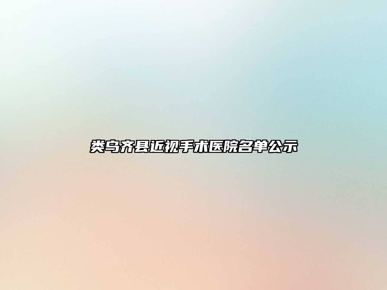 类乌齐县近视手术医院名单公示