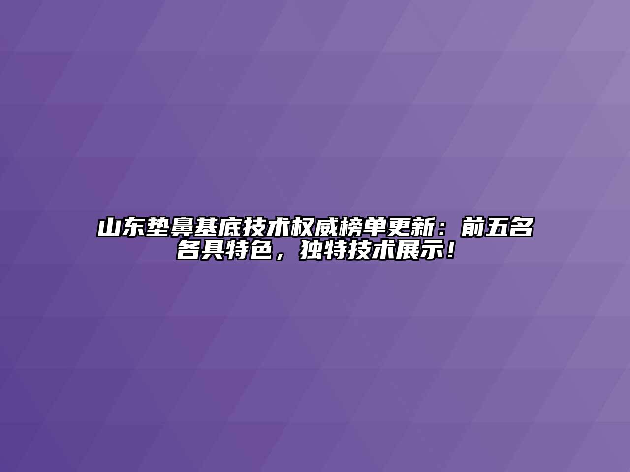山东垫鼻基底技术权威榜单更新：前五名各具特色，独特技术展示！