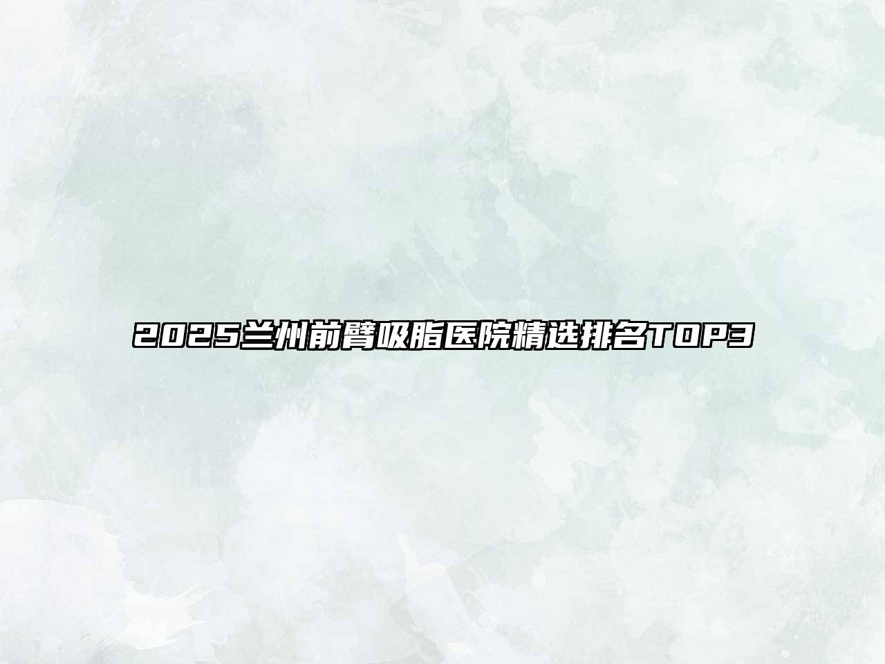 2025兰州前臂吸脂医院精选排名TOP3