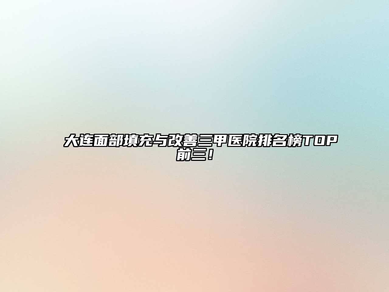 大连面部填充与改善三甲医院排名榜TOP前三！