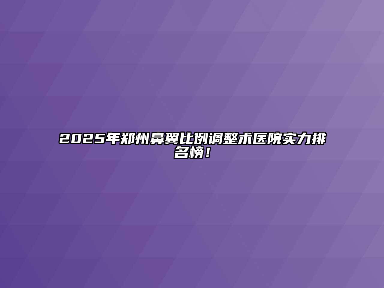 2025年郑州鼻翼比例调整术医院实力排名榜！
