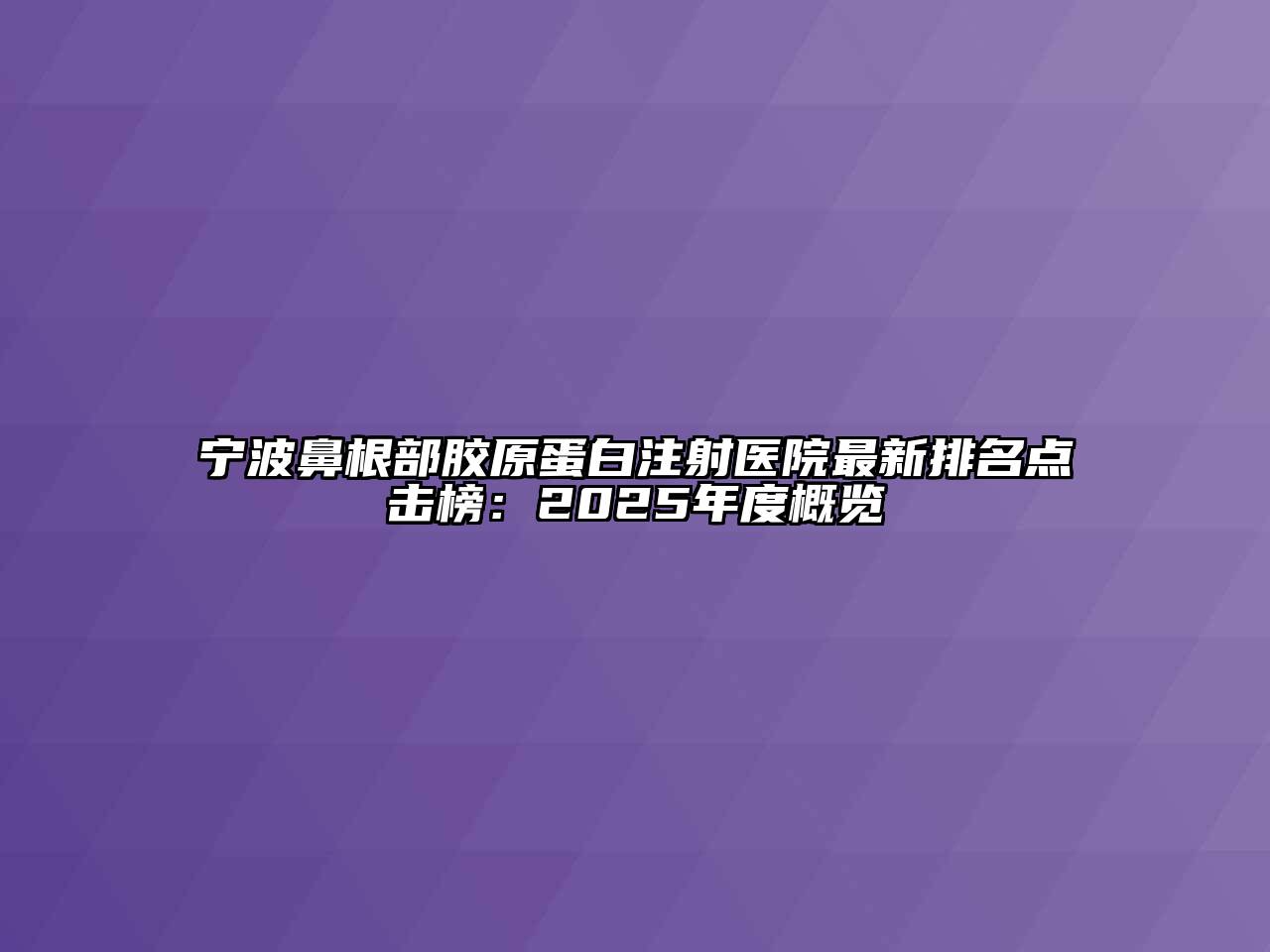 宁波鼻根部胶原蛋白注射医院最新排名点击榜：2025年度概览