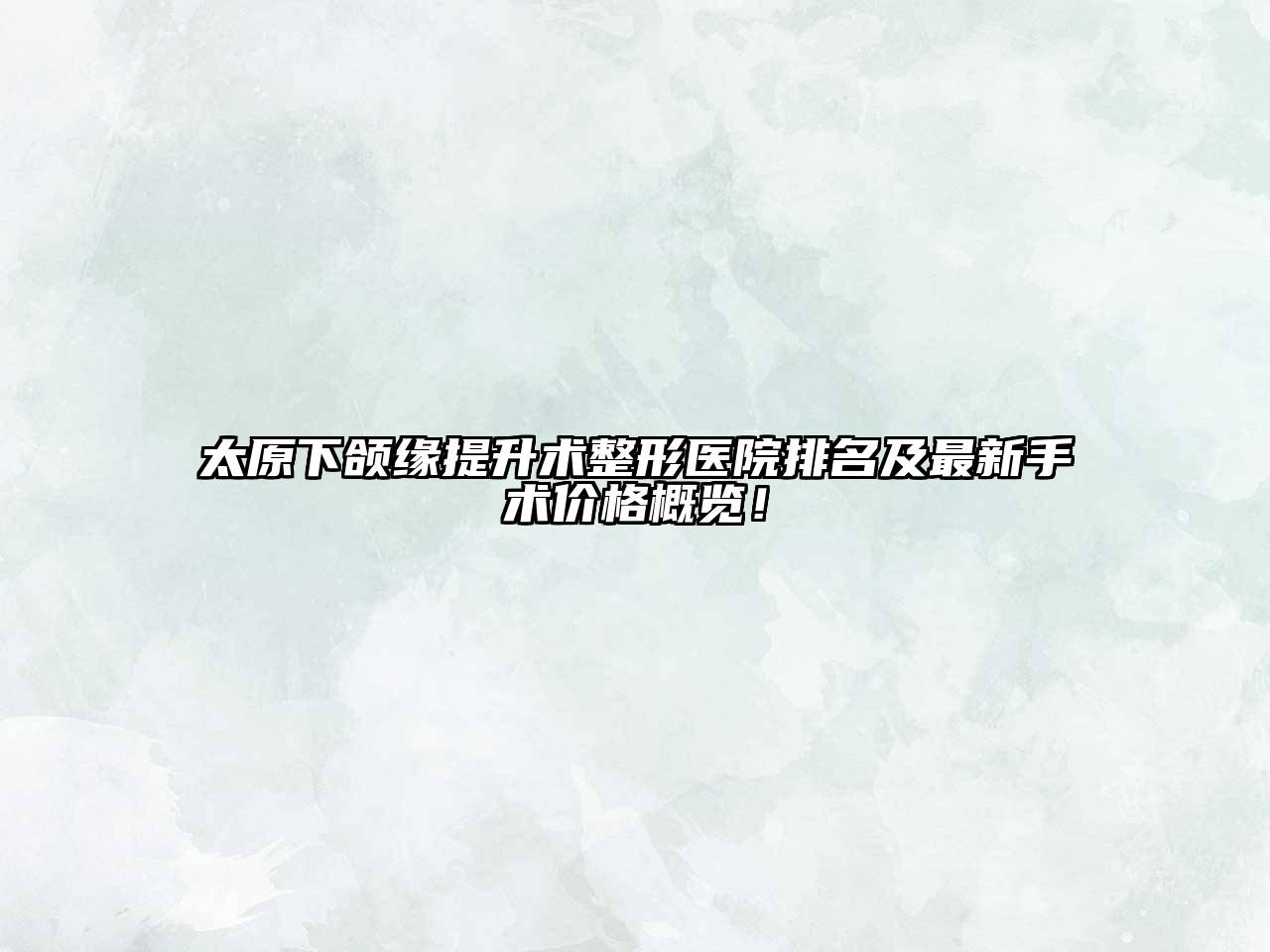 太原下颌缘提升术整形医院排名及最新手术价格概览！