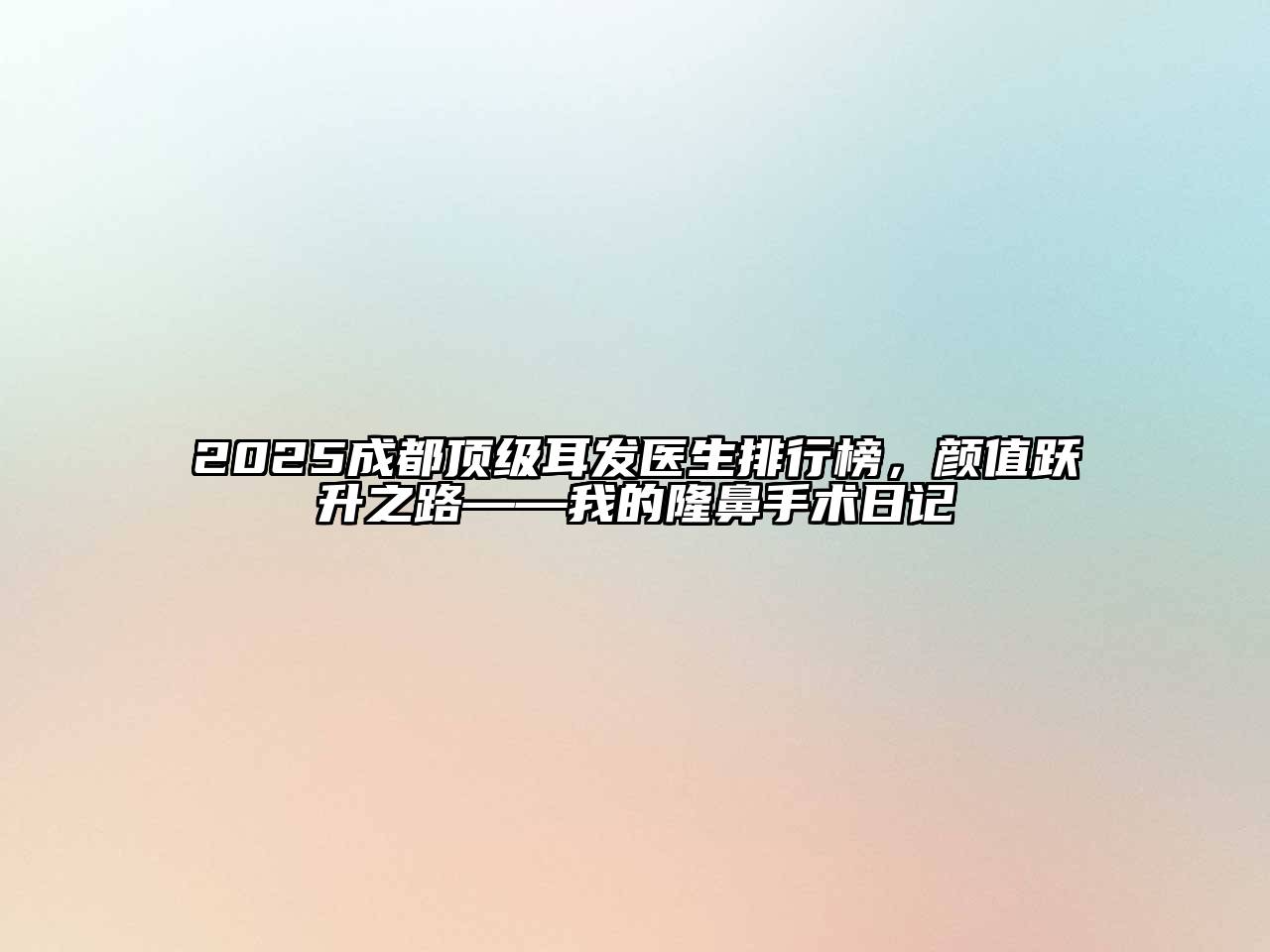 2025成都顶级耳发医生排行榜，颜值跃升之路——我的隆鼻手术日记