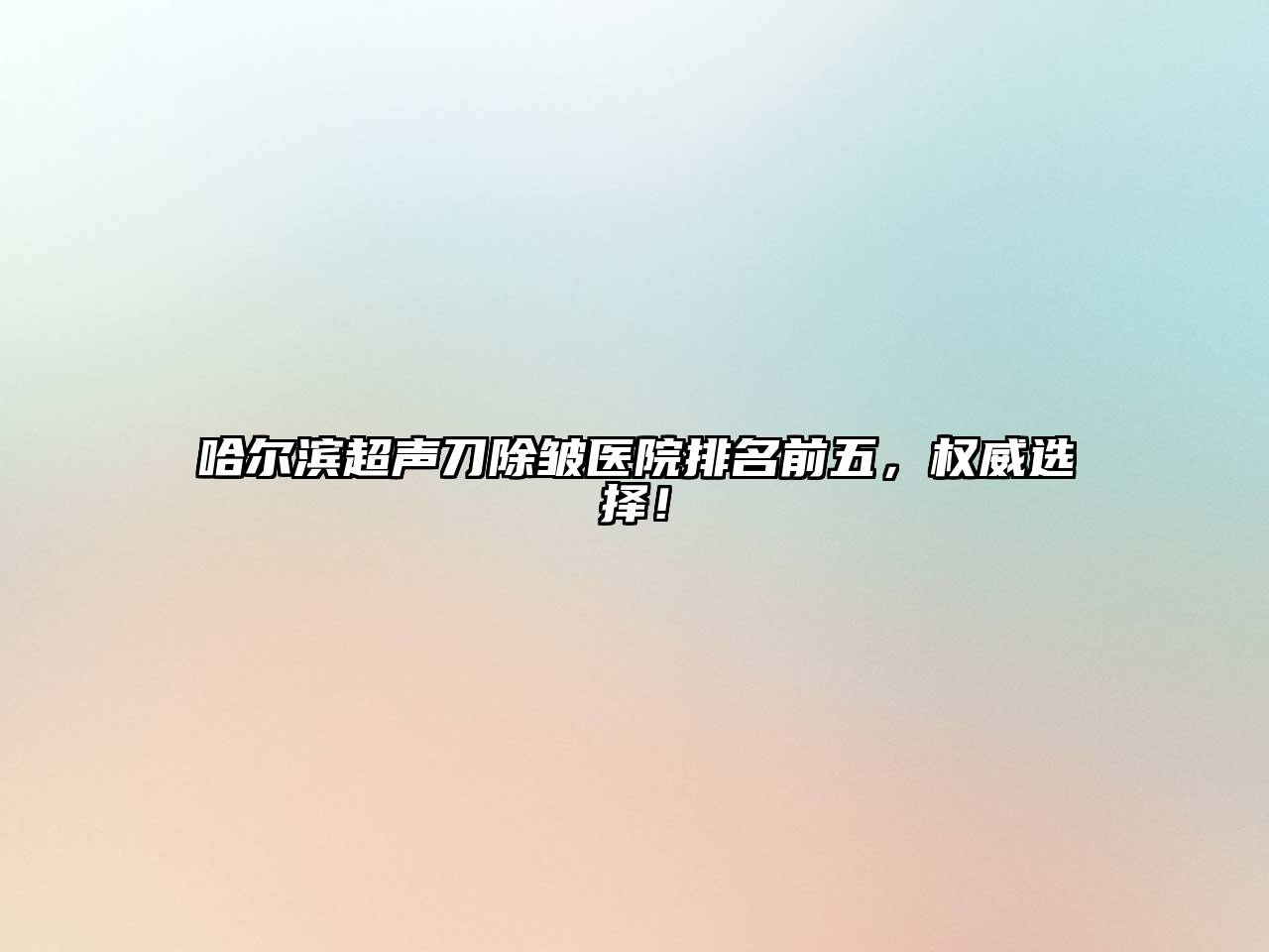 哈尔滨超声刀除皱医院排名前五，权威选择！