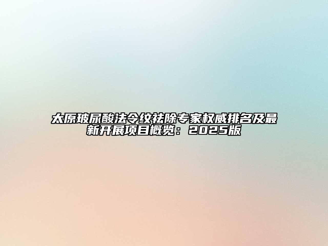 太原玻尿酸法令纹祛除专家权威排名及最新开展项目概览：2025版