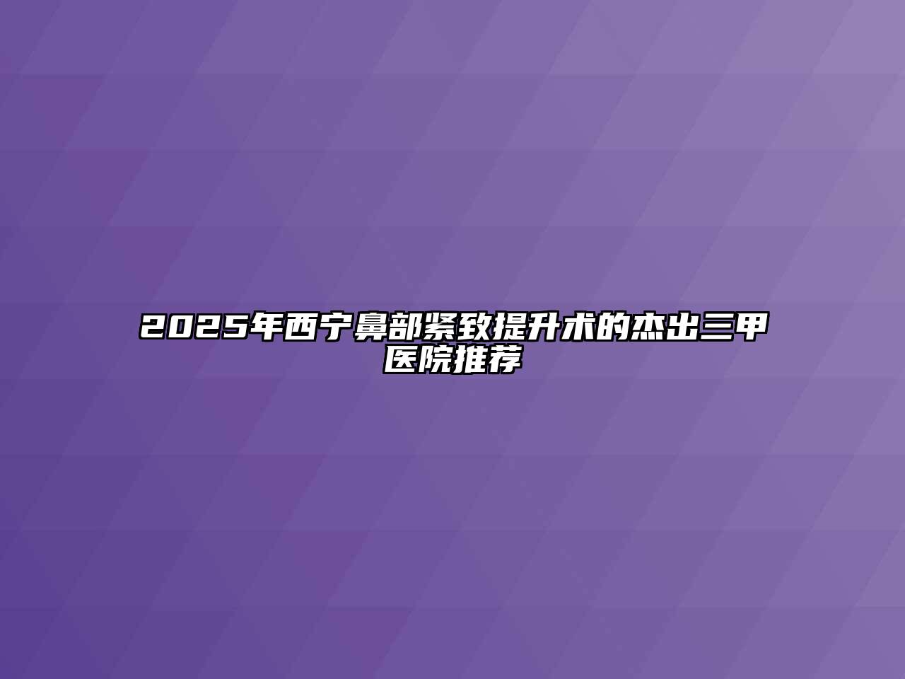 2025年西宁鼻部紧致提升术的杰出三甲医院推荐