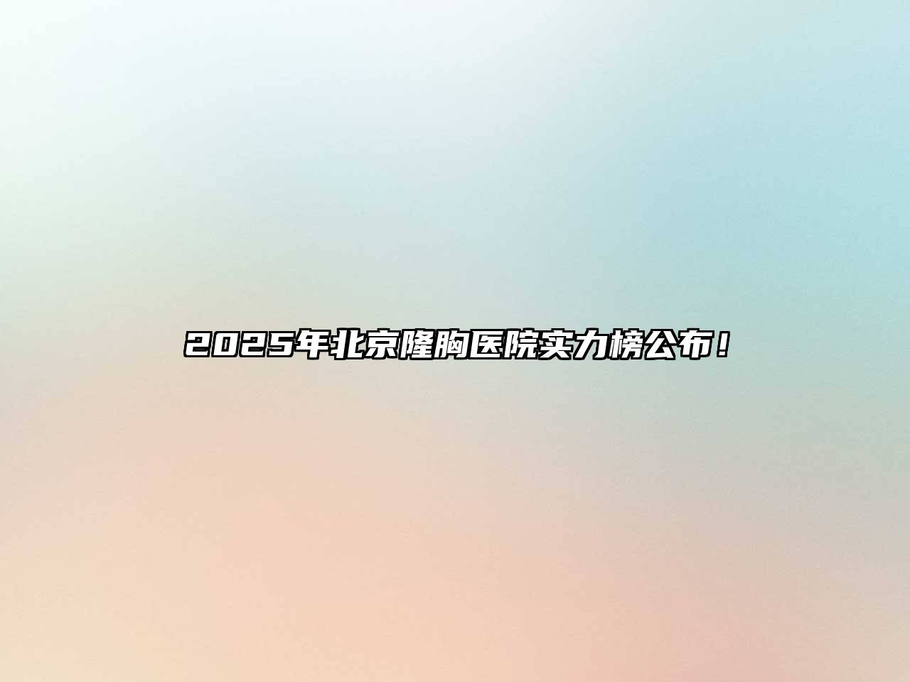 2025年北京隆胸医院实力榜公布！