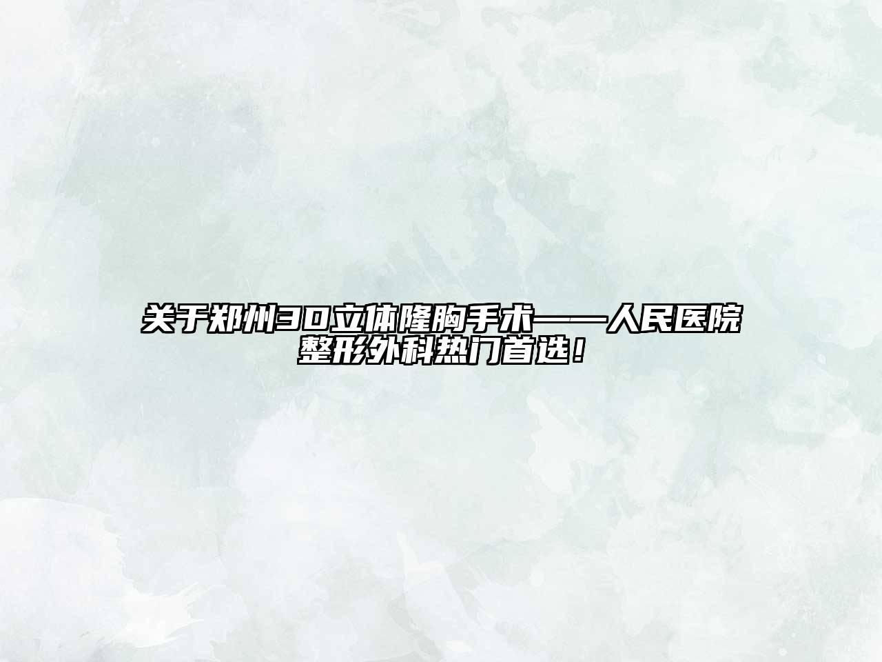 关于郑州3D立体隆胸手术——人民医院整形外科热门首选！