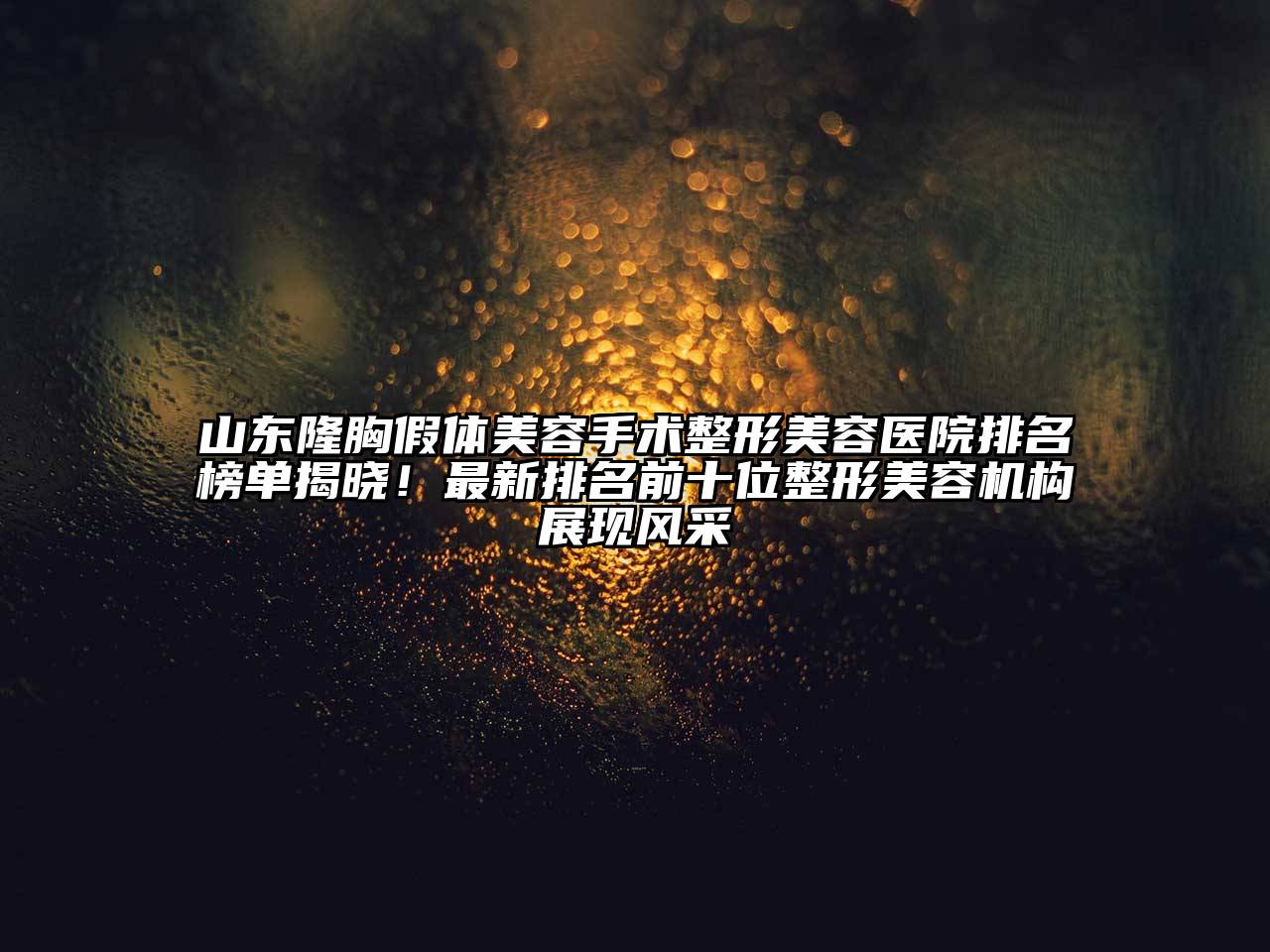 山东隆胸假体江南app官方下载苹果版
手术江南广告
排名榜单揭晓！最新排名前十位整形江南app官方下载苹果版
机构展现风采