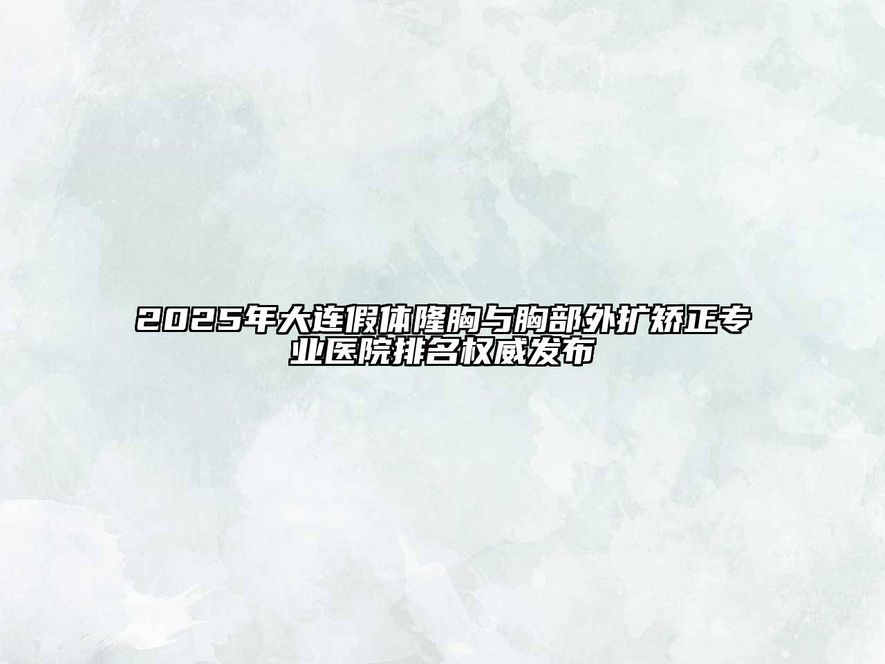 2025年大连假体隆胸与胸部外扩矫正专业医院排名权威发布