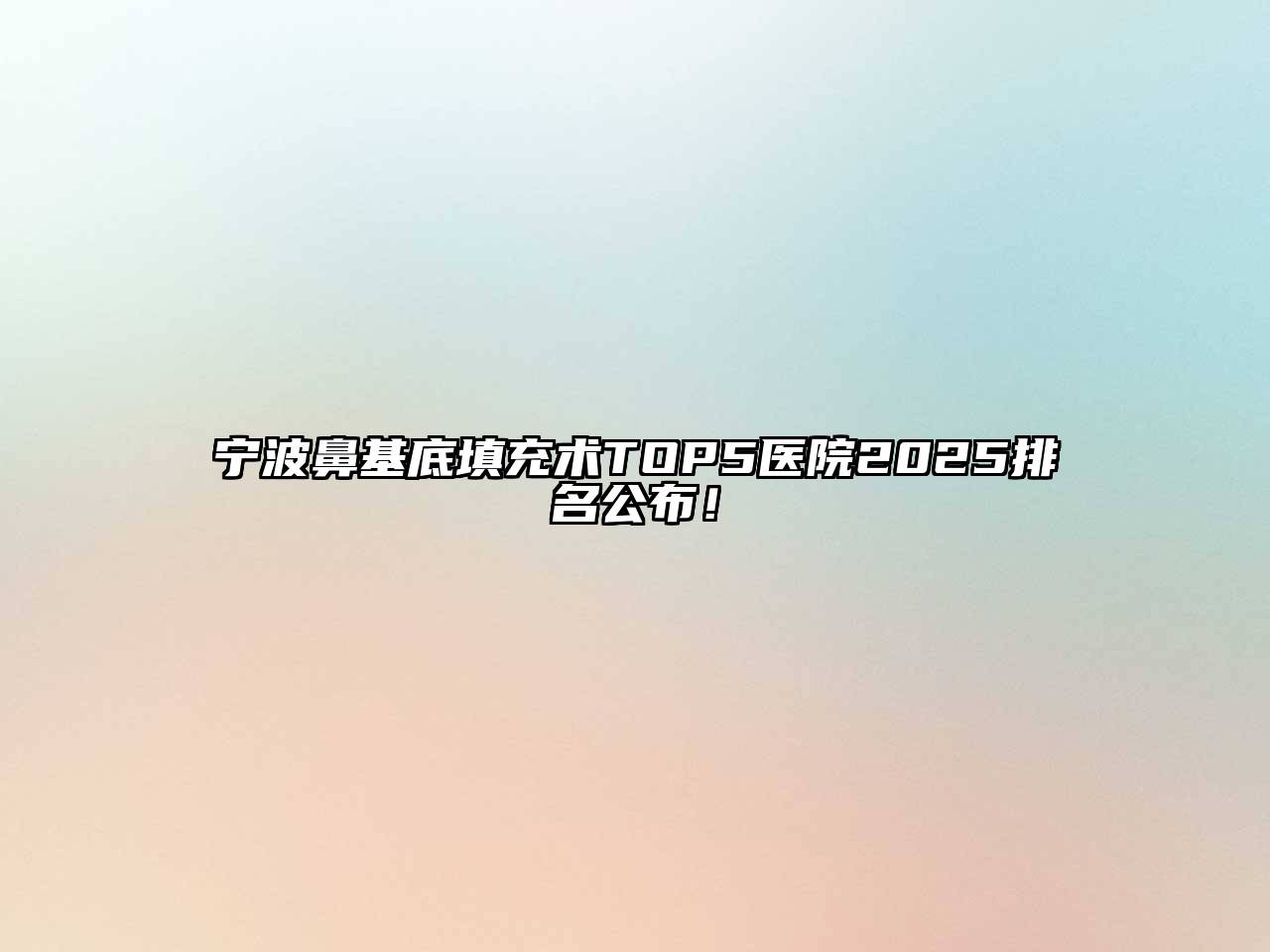 宁波鼻基底填充术TOP5医院2025排名公布！