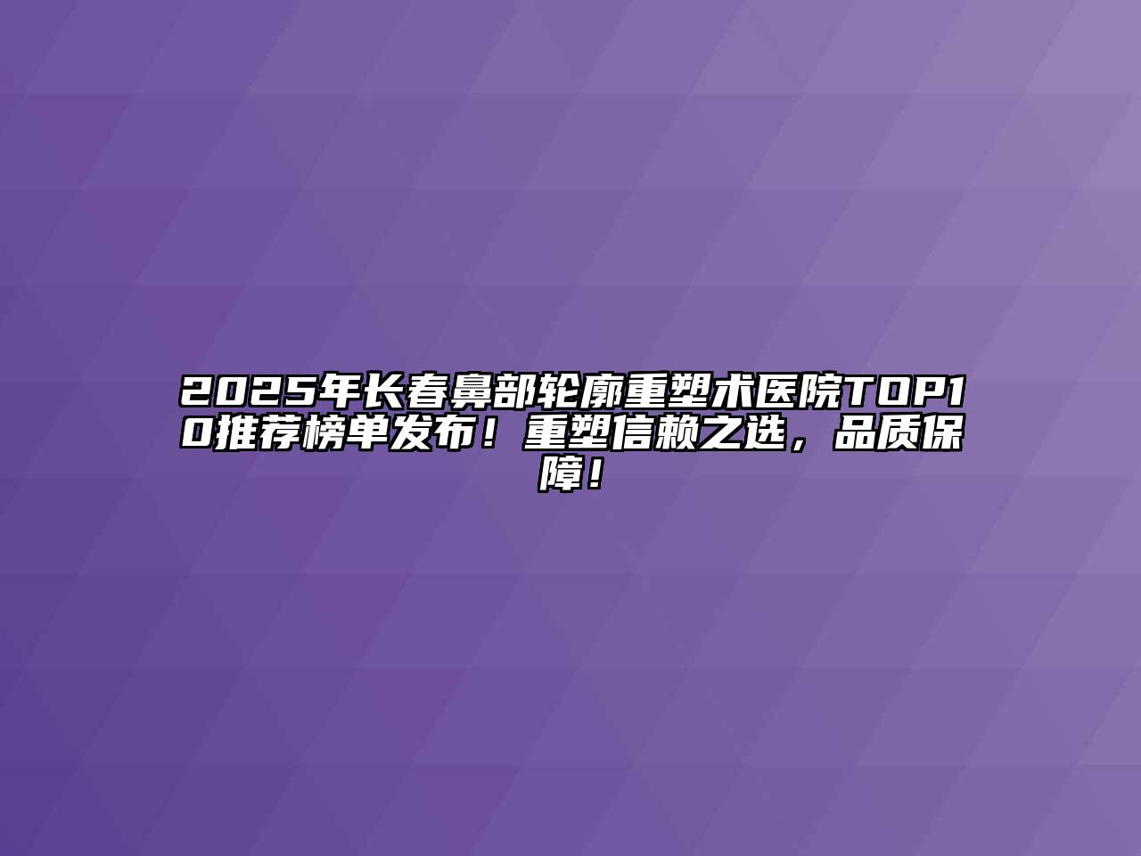 2025年长春鼻部轮廓重塑术医院TOP10推荐榜单发布！重塑信赖之选，品质保障！