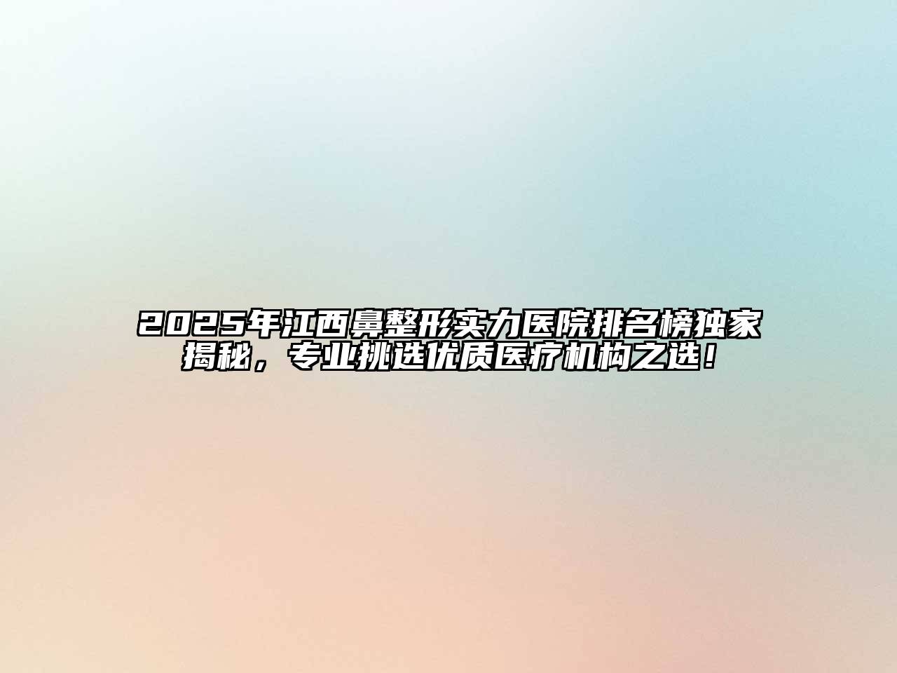 2025年江西鼻整形实力医院排名榜独家揭秘，专业挑选优质医疗机构之选！