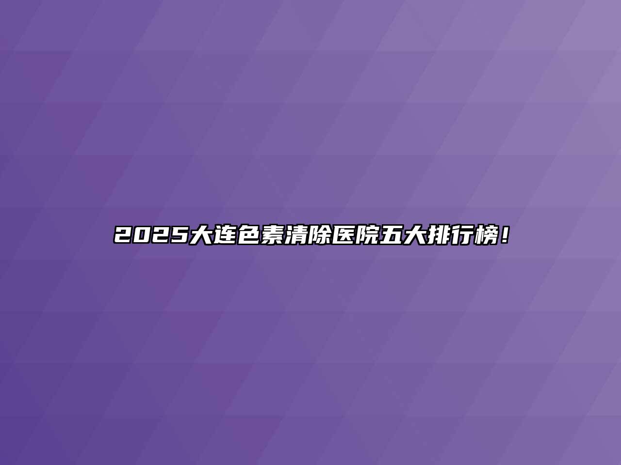 2025大连色素清除医院五大排行榜！