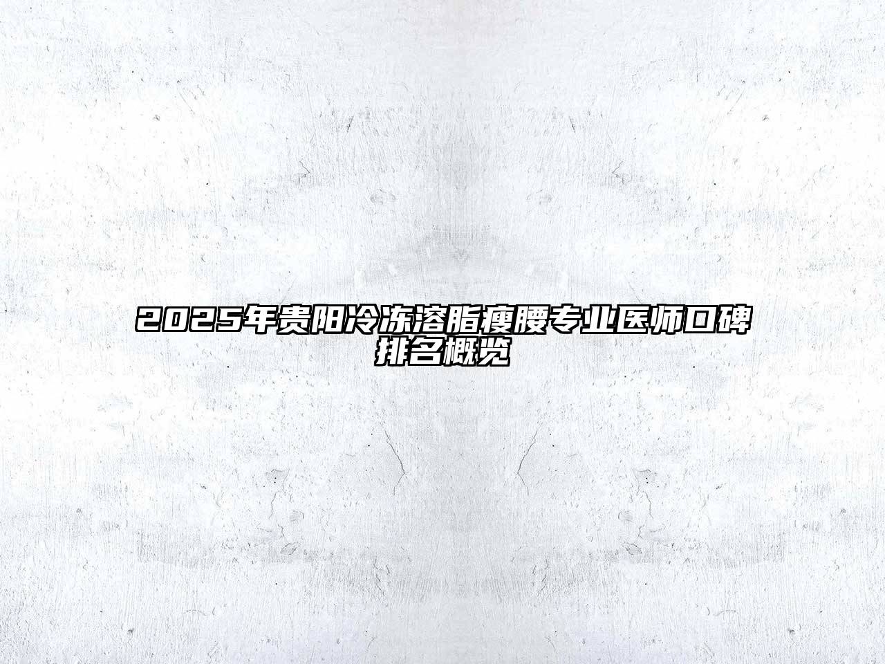 2025年贵阳冷冻溶脂瘦腰专业医师口碑排名概览