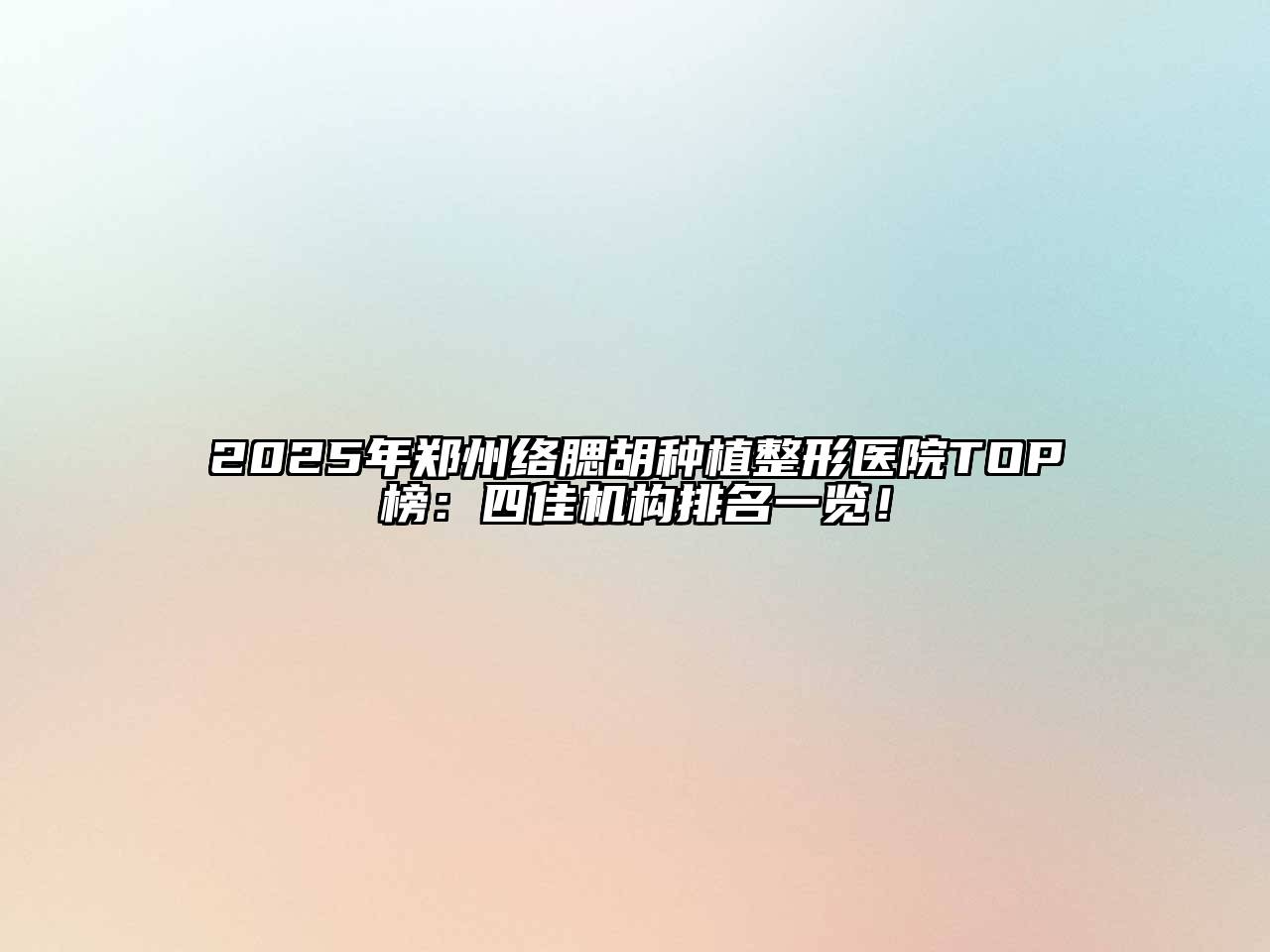 2025年郑州络腮胡种植整形医院TOP榜：四佳机构排名一览！