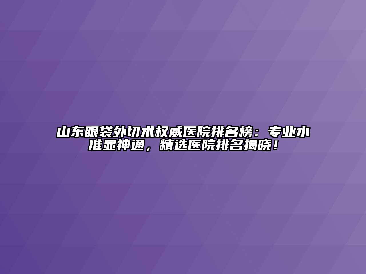 山东眼袋外切术权威医院排名榜：专业水准显神通，精选医院排名揭晓！