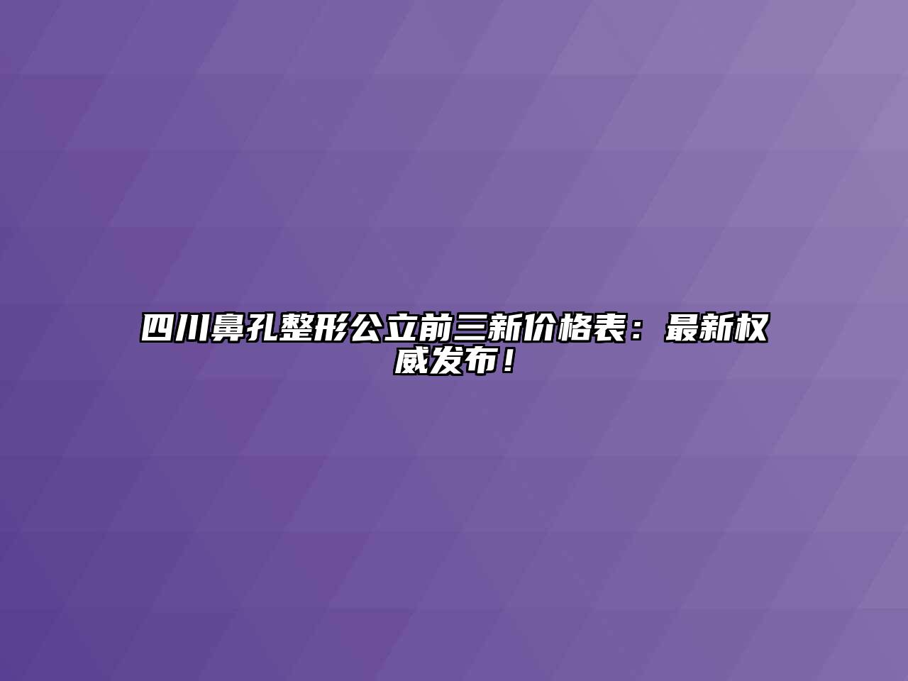 四川鼻孔整形公立前三新价格表：最新权威发布！