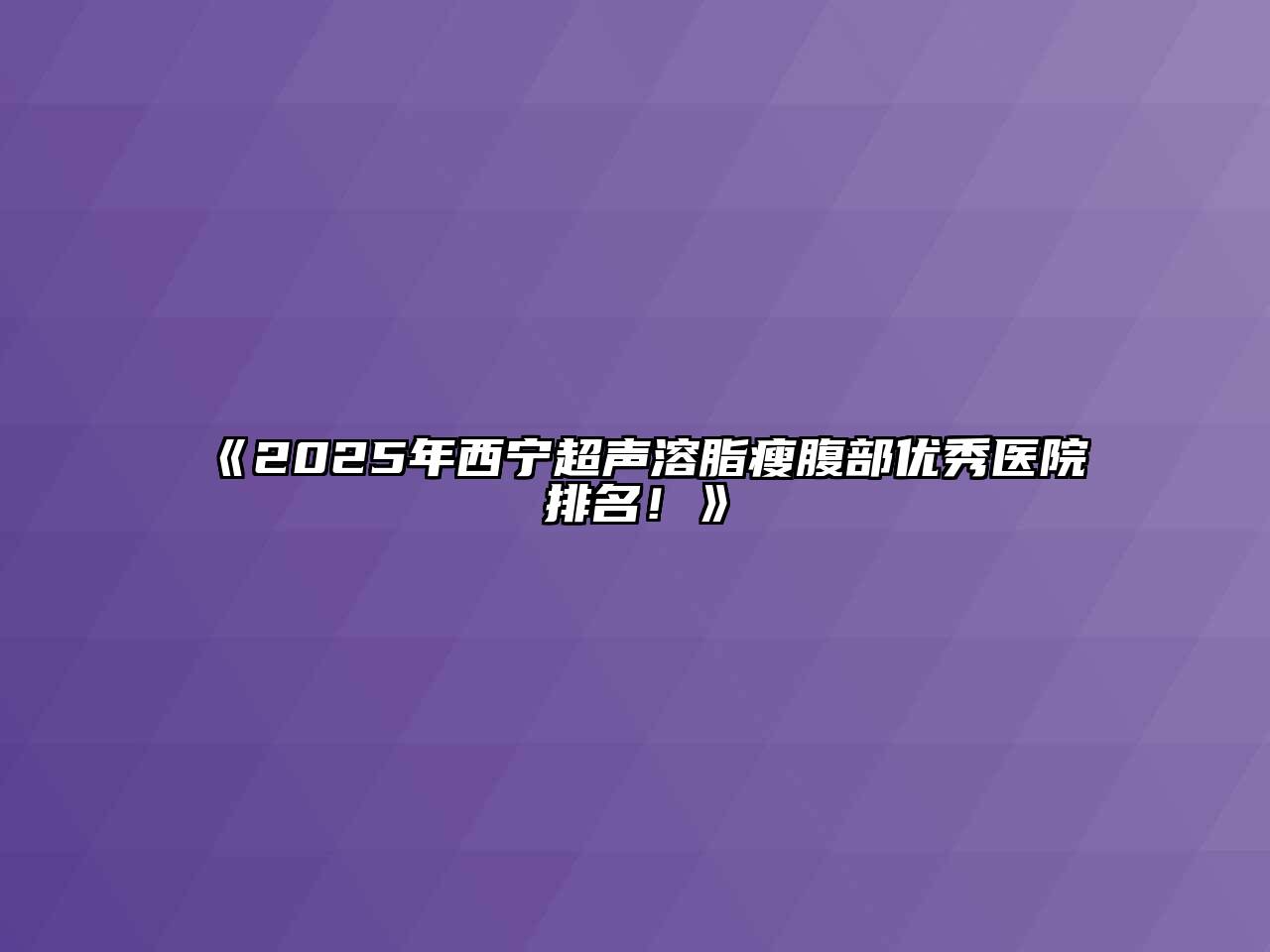《2025年西宁超声溶脂瘦腹部优秀医院排名！》