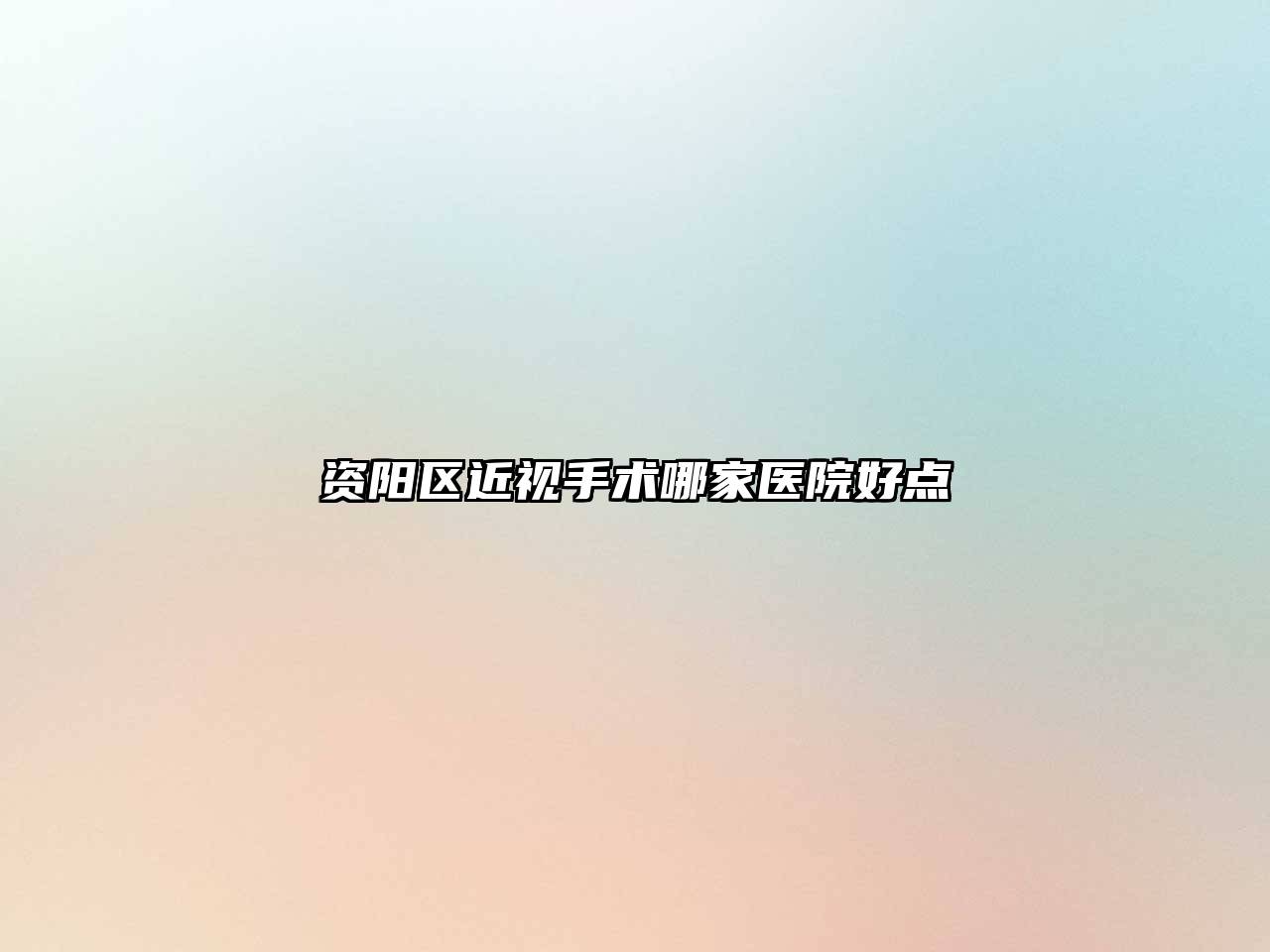 资阳区近视手术哪家医院好点