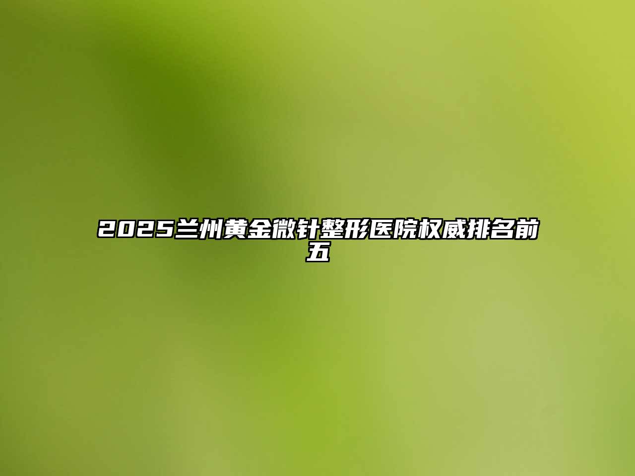 2025兰州黄金微针整形医院权威排名前五