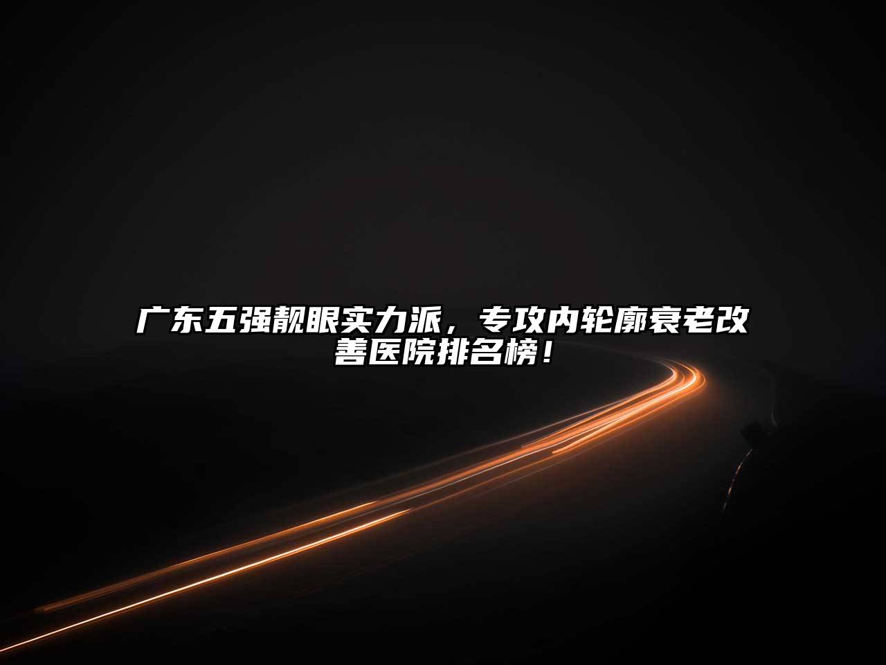 广东五强靓眼实力派，专攻内轮廓衰老改善医院排名榜！