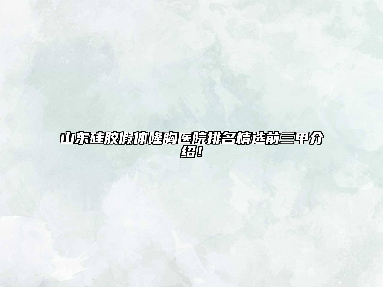 山东硅胶假体隆胸医院排名精选前三甲介绍！