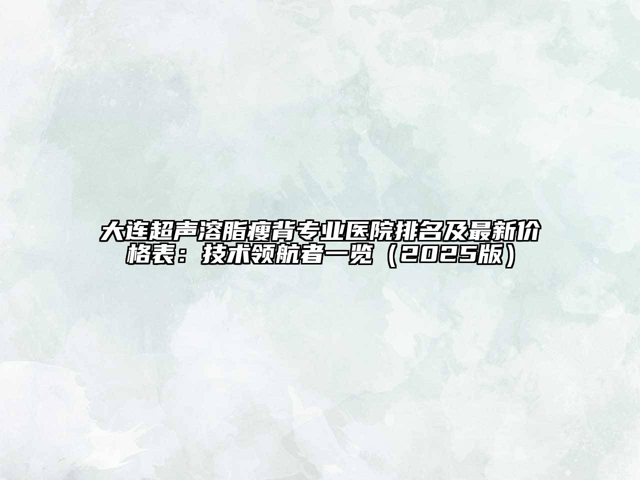 大连超声溶脂瘦背专业医院排名及最新价格表：技术领航者一览（2025版）
