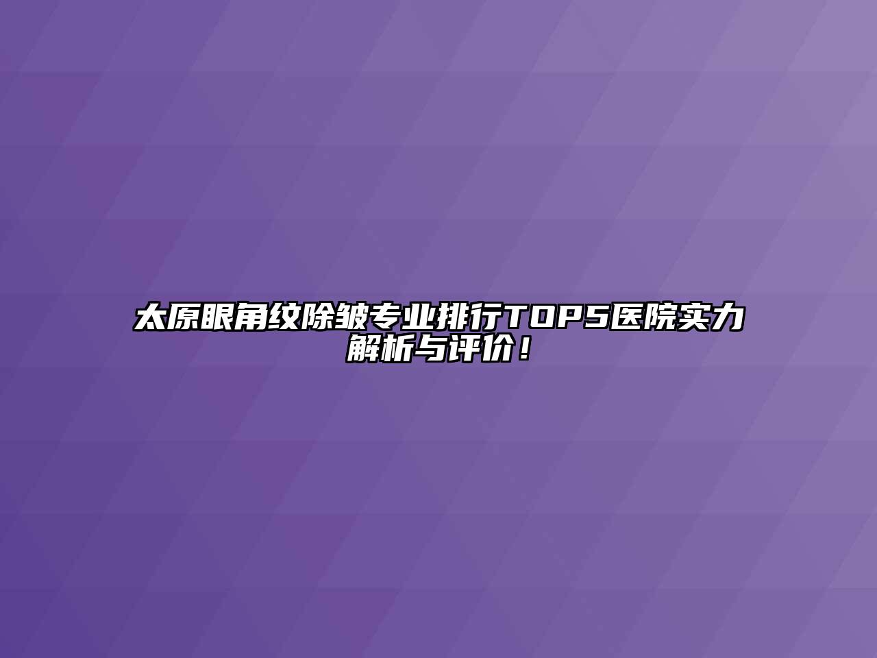 太原眼角纹除皱专业排行TOP5医院实力解析与评价！
