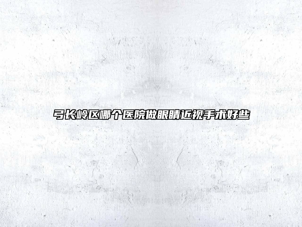 弓长岭区哪个医院做眼睛近视手术好些