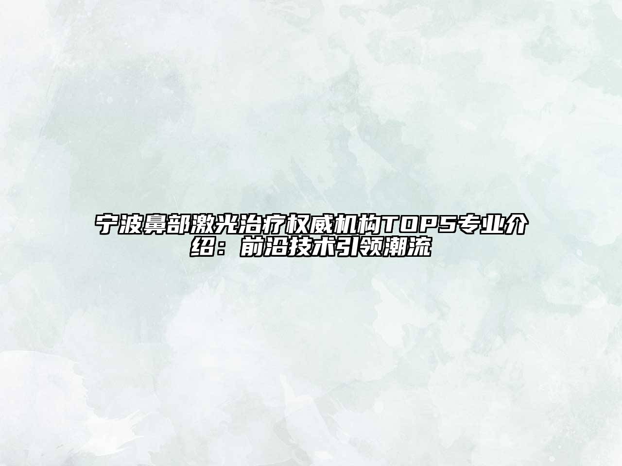 宁波鼻部激光治疗权威机构TOP5专业介绍：前沿技术引领潮流