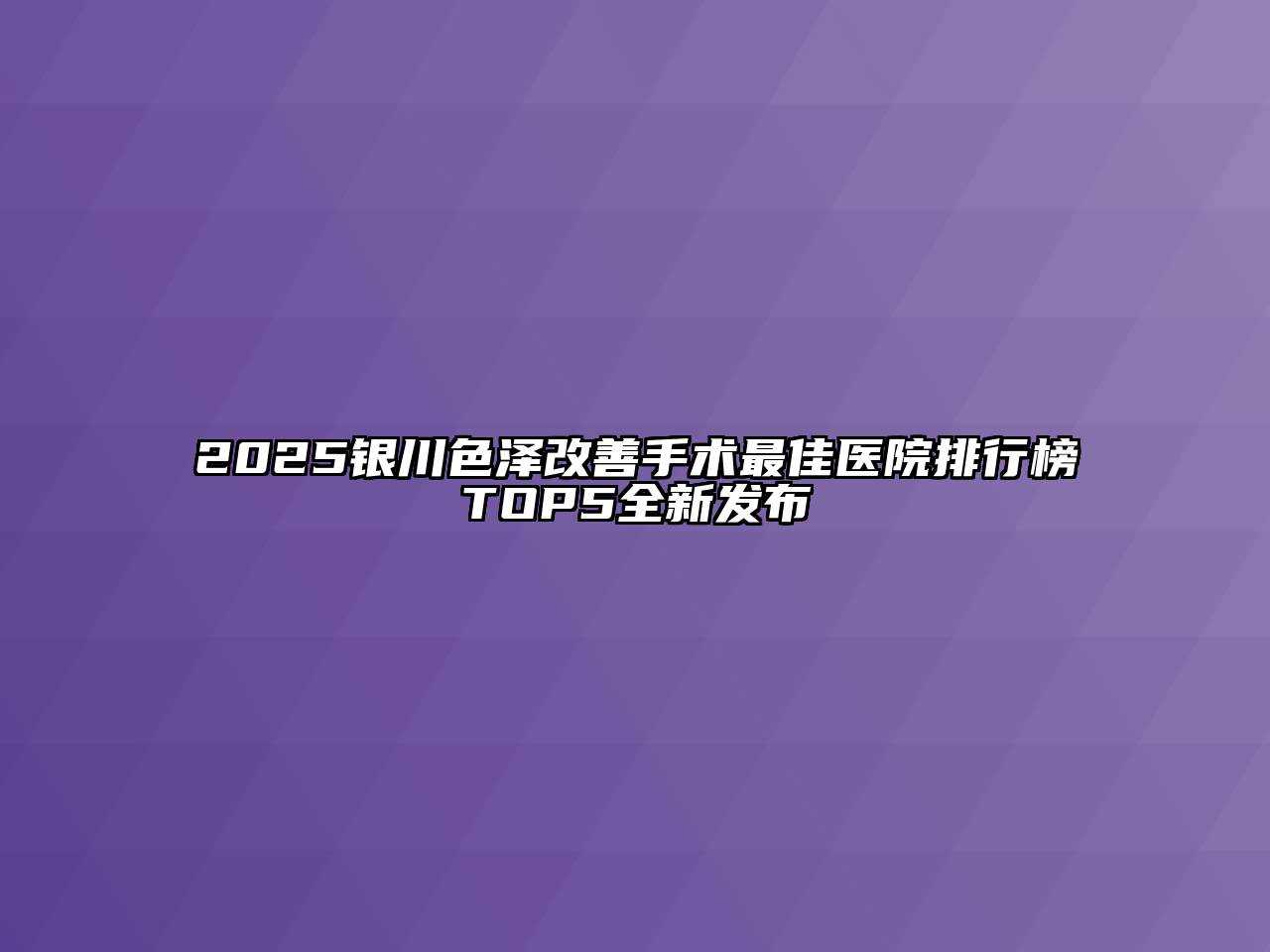 2025银川色泽改善手术最佳医院排行榜TOP5全新发布