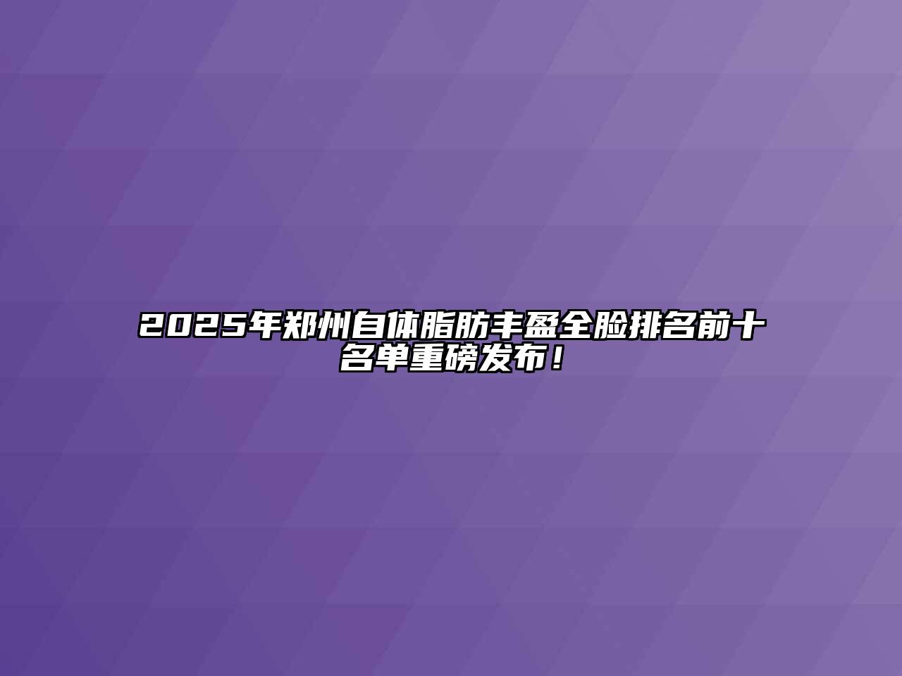 2025年郑州自体脂肪丰盈全脸排名前十名单重磅发布！