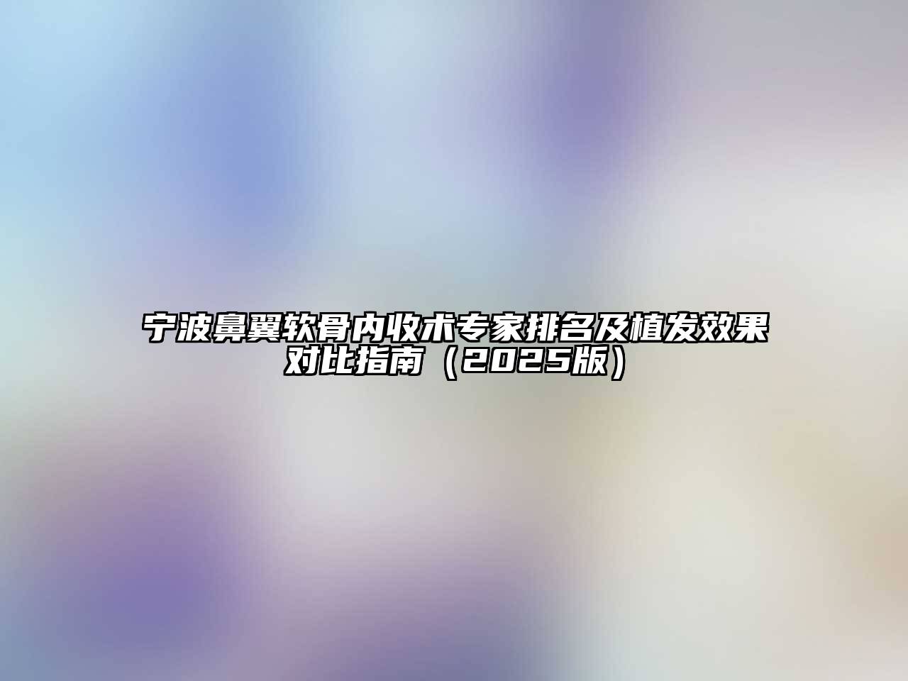 宁波鼻翼软骨内收术专家排名及植发效果对比指南（2025版）