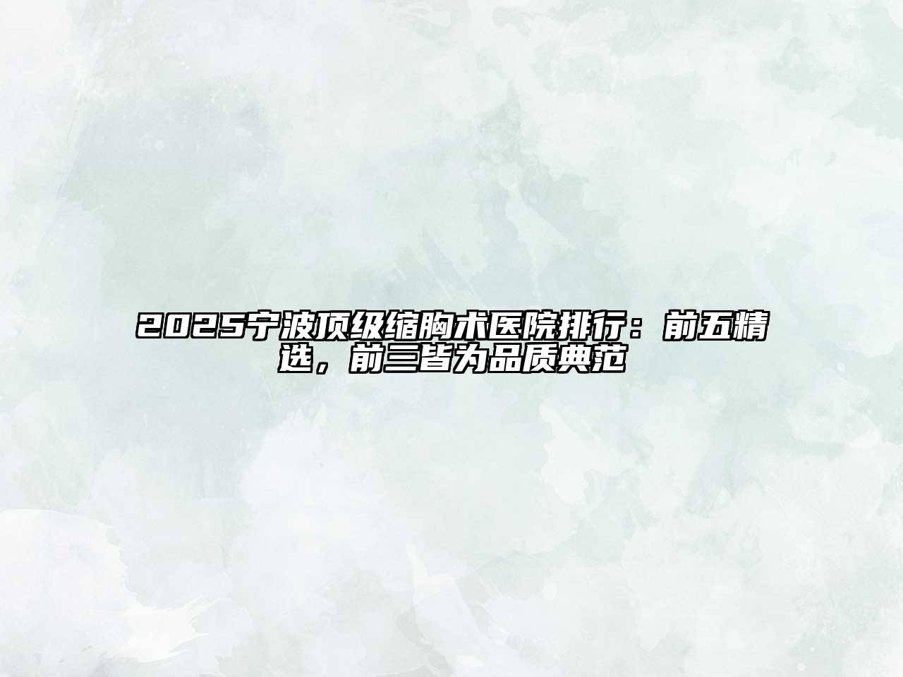 2025宁波顶级缩胸术医院排行：前五精选，前三皆为品质典范