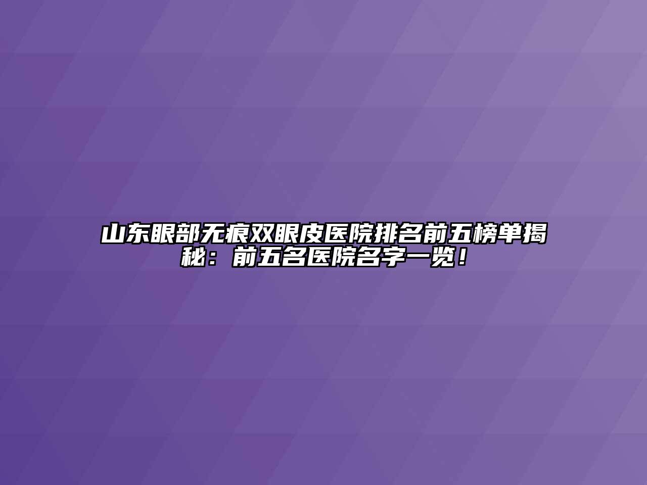 山东眼部无痕双眼皮医院排名前五榜单揭秘：前五名医院名字一览！