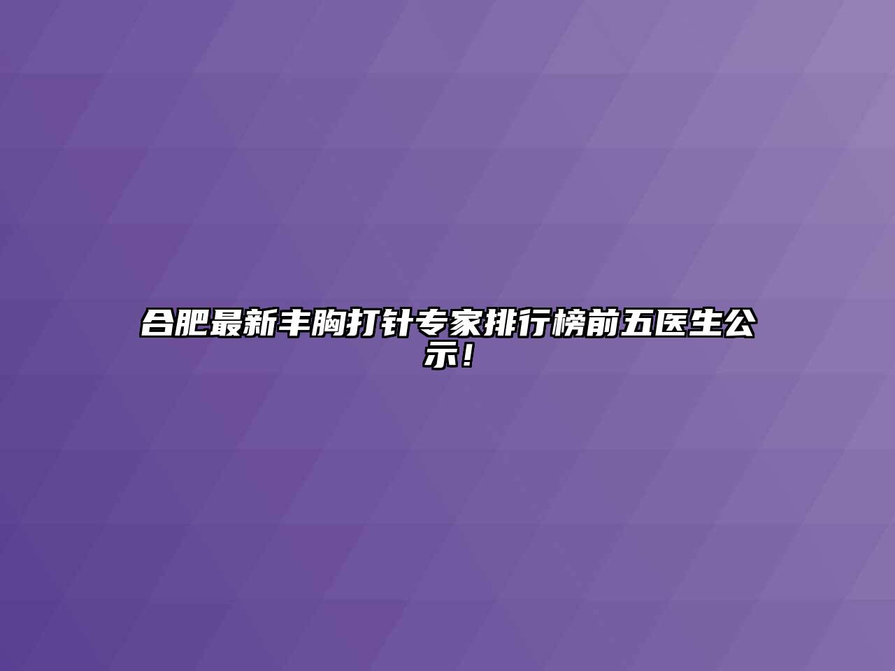 合肥最新丰胸打针专家排行榜前五医生公示！