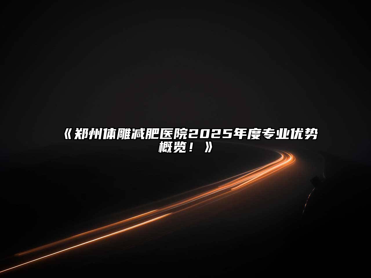 《郑州体雕减肥医院2025年度专业优势概览！》