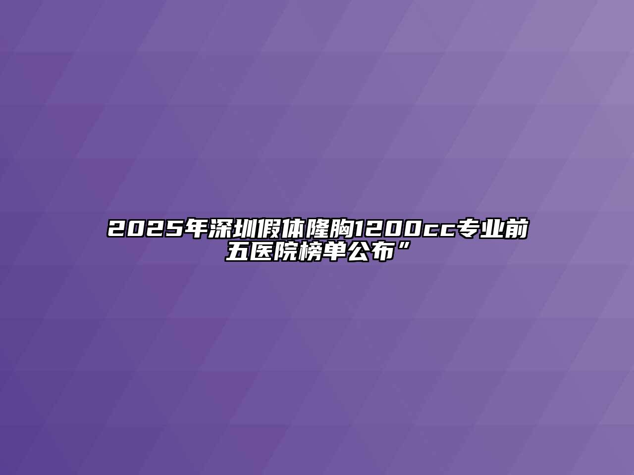 2025年深圳假体隆胸1200cc专业前五医院榜单公布”