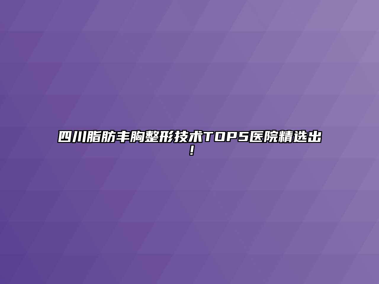 四川脂肪丰胸整形技术TOP5医院精选出！