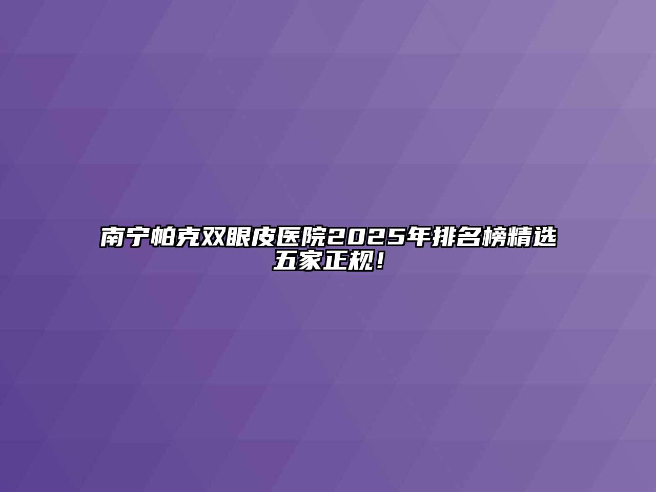 南宁帕克双眼皮医院2025年排名榜精选五家正规！