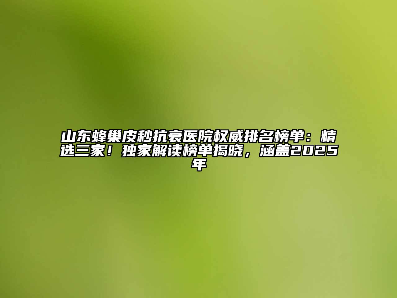 山东蜂巢皮秒抗衰医院权威排名榜单：精选三家！独家解读榜单揭晓，涵盖2025年