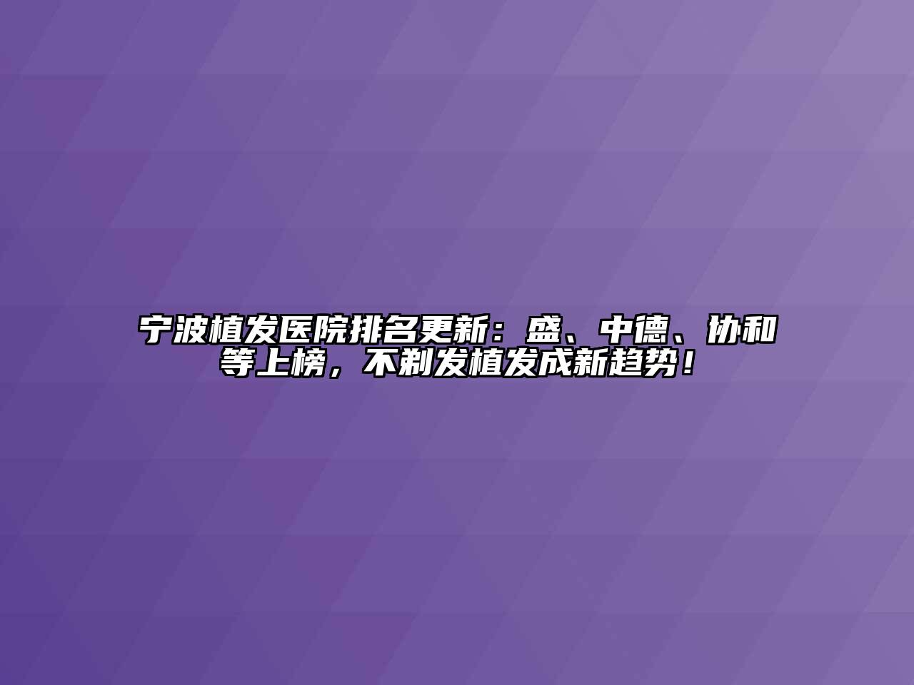 宁波植发医院排名更新：盛、中德、协和等上榜，不剃发植发成新趋势！