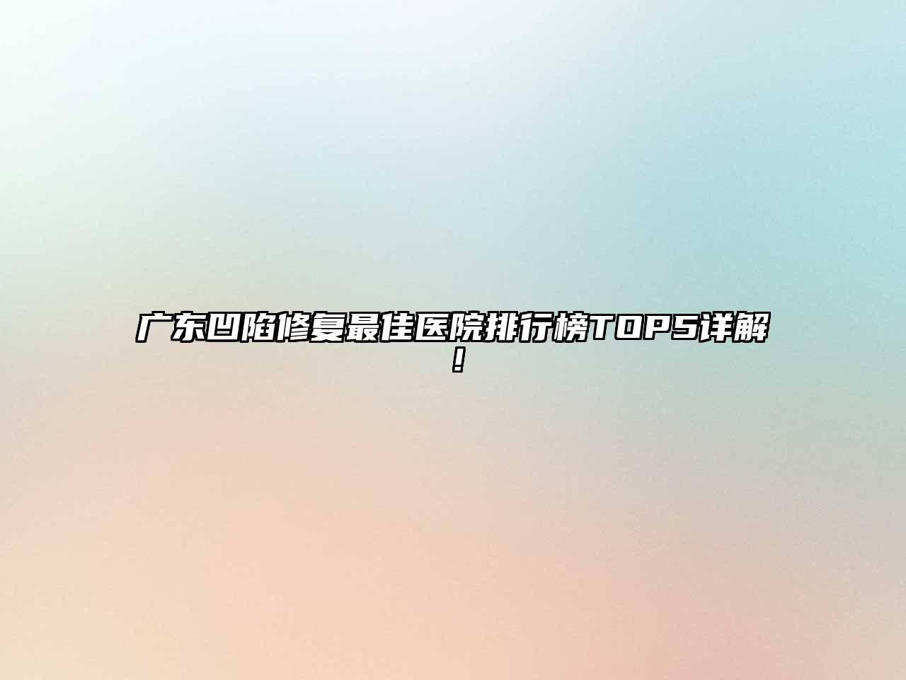 广东凹陷修复最佳医院排行榜TOP5详解！