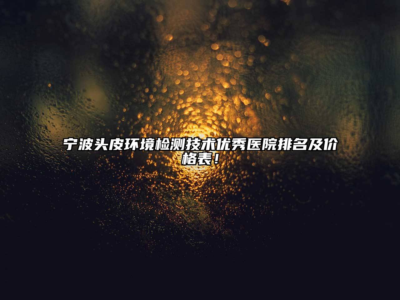 宁波头皮环境检测技术优秀医院排名及价格表！