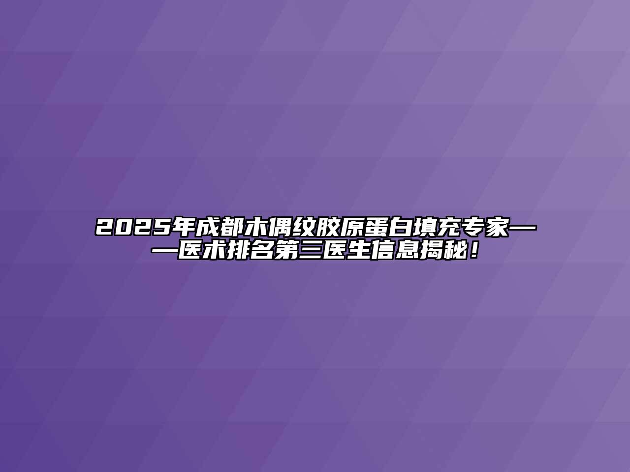 2025年成都木偶纹胶原蛋白填充专家——医术排名第三医生信息揭秘！